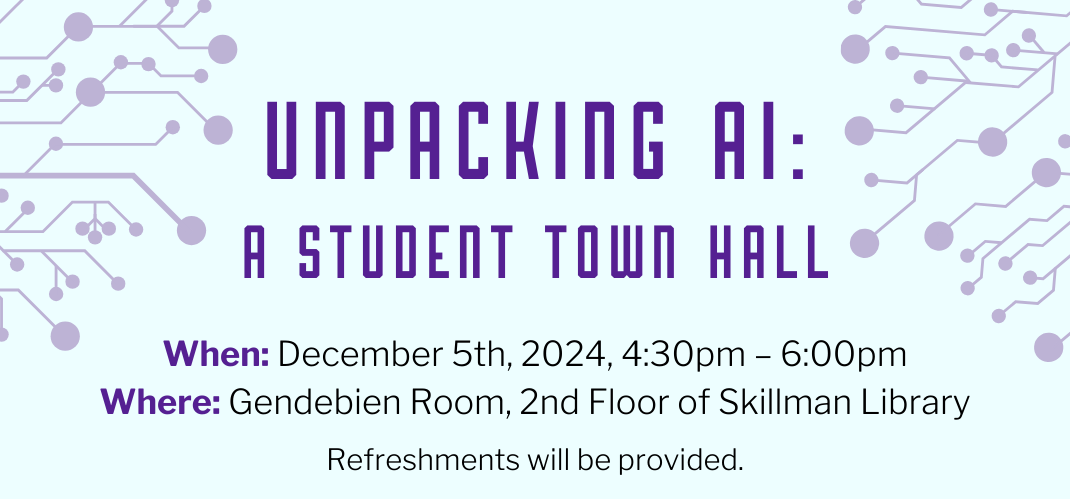 Decorative banner with the text: Unpacking AI: a Student Town Hall. When: December 5th, 2024, 4:30pm - 6:00pm. Where: Gendebien Room, 2nd Floor of Skillman Library. Refreshments will be provided.